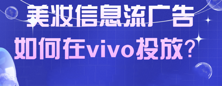 美妆广告在vivo投放的优势有哪些? 美妆广告在vivo投放的优势有哪些?