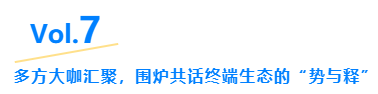 Vol.7多方大咖汇聚,围炉共话终端生态的“势与释” Vol.7多方大咖汇聚,围炉共话终端生态的“势与释”